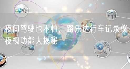 夜间驾驶也不怕，路乐达行车记录仪夜视功能大揭秘